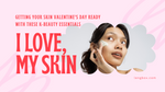 Getting Your Skin Valentine's Day Ready with These Essentials